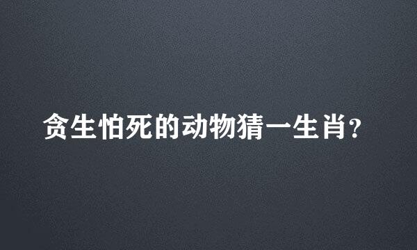 贪生怕死的动物猜一生肖？