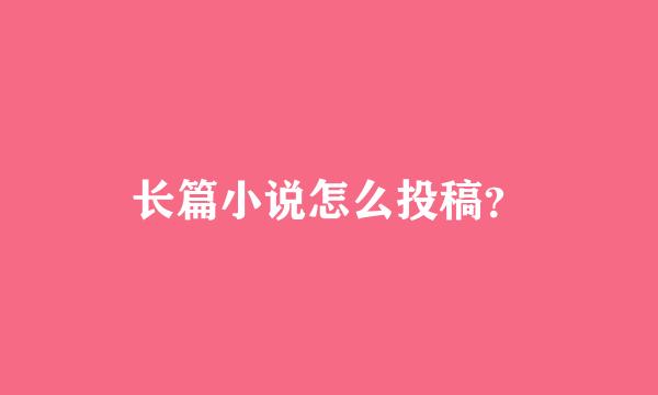 长篇小说怎么投稿？