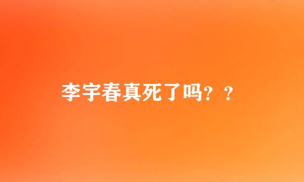 李宇春真死了吗？？