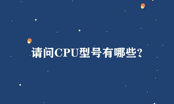 请问CPU型号有哪些?