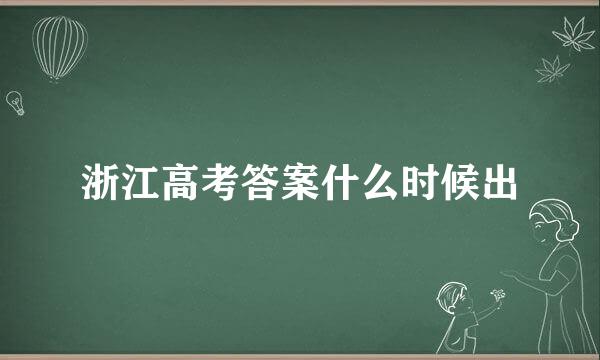 浙江高考答案什么时候出