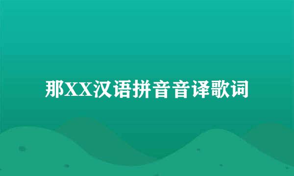 那XX汉语拼音音译歌词