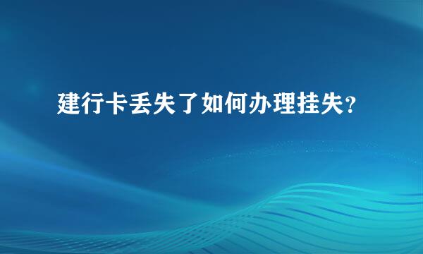 建行卡丢失了如何办理挂失？