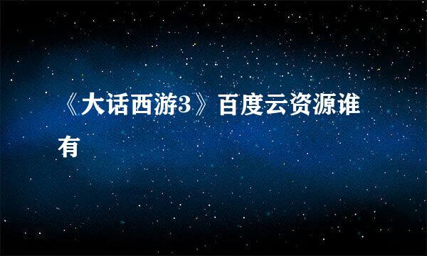 《大话西游3》百度云资源谁有