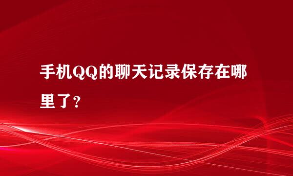 手机QQ的聊天记录保存在哪里了？