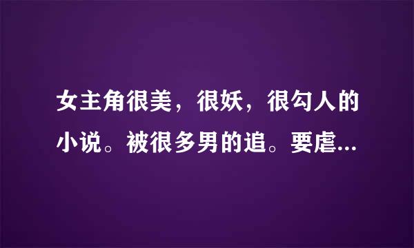 女主角很美，很妖，很勾人的小说。被很多男的追。要虐男，坚决不虐女。我很喜欢《鲜艳欲滴的玫瑰》里的女