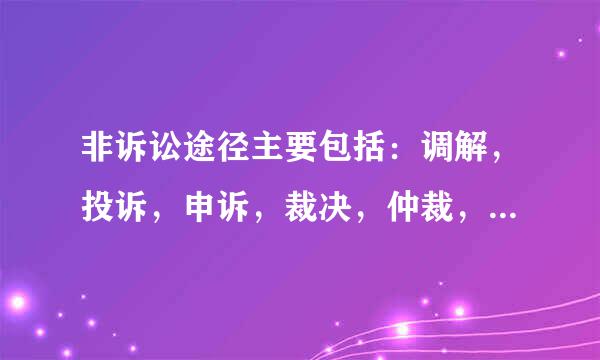 非诉讼途径主要包括：调解，投诉，申诉，裁决，仲裁，复议。这里面的申诉，裁决，复议，仲裁，是什么意思