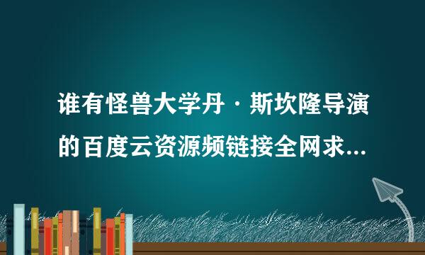 谁有怪兽大学丹·斯坎隆导演的百度云资源频链接全网求分享免费地址好心人说一下呗