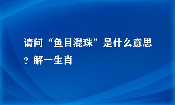 请问“鱼目混珠”是什么意思？解一生肖