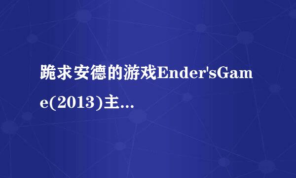 跪求安德的游戏Ender'sGame(2013)主演阿萨·巴特菲尔德、哈里森·福特、海莉·斯坦菲尔德的在线免费播