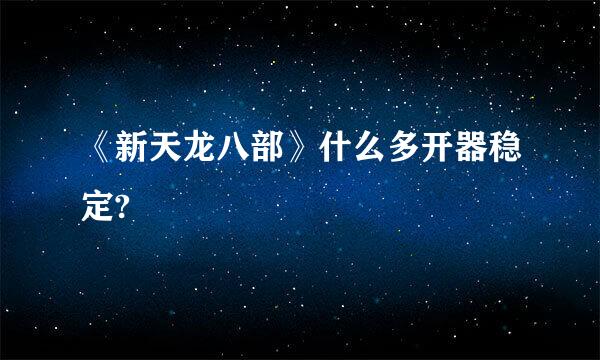 《新天龙八部》什么多开器稳定?