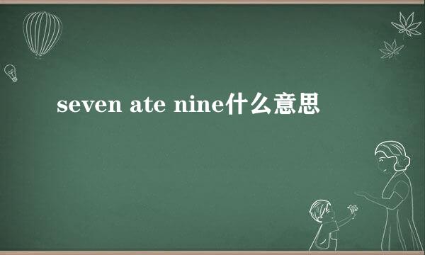 seven ate nine什么意思