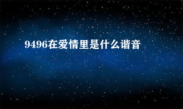 9496在爱情里是什么谐音