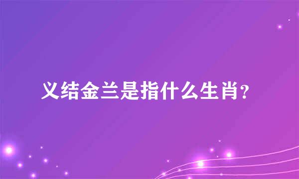 义结金兰是指什么生肖？