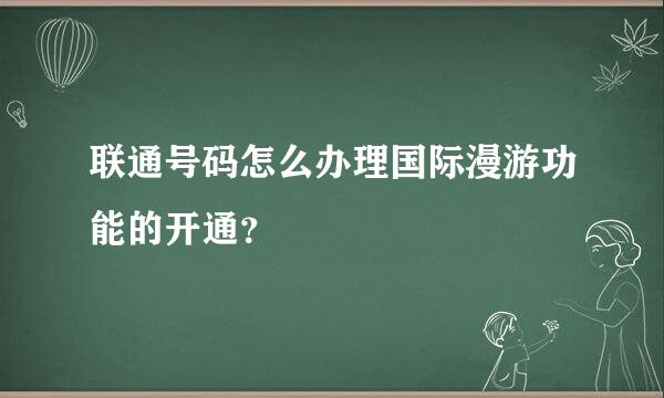 联通号码怎么办理国际漫游功能的开通？