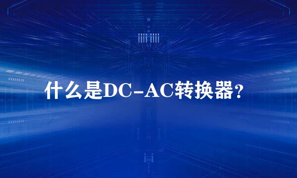 什么是DC-AC转换器？