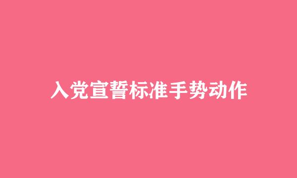 入党宣誓标准手势动作