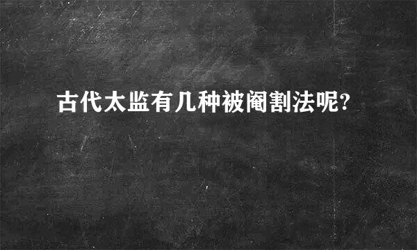 古代太监有几种被阉割法呢?