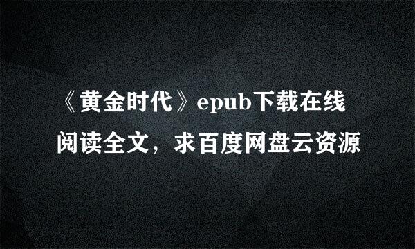 《黄金时代》epub下载在线阅读全文，求百度网盘云资源