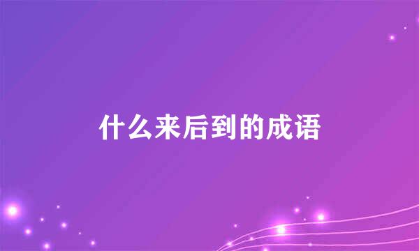 什么来后到的成语