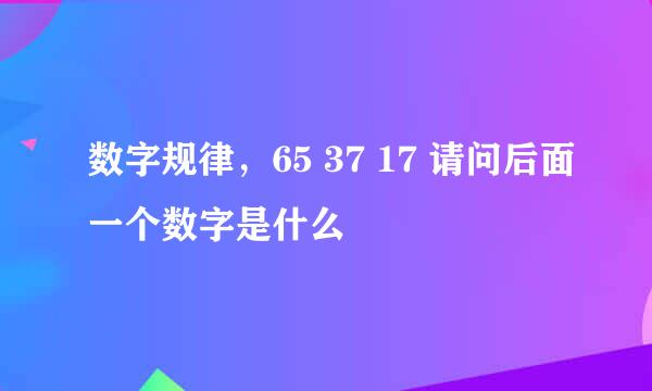 数字规律，65 37 17 请问后面一个数字是什么