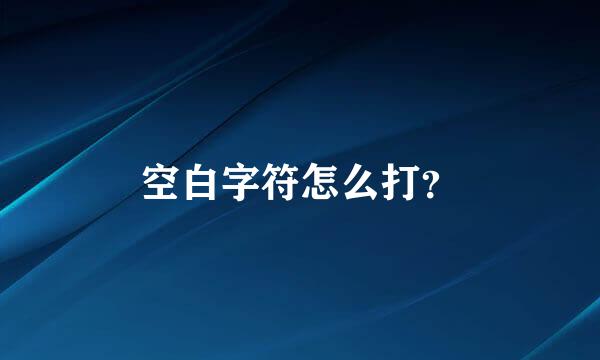 空白字符怎么打？