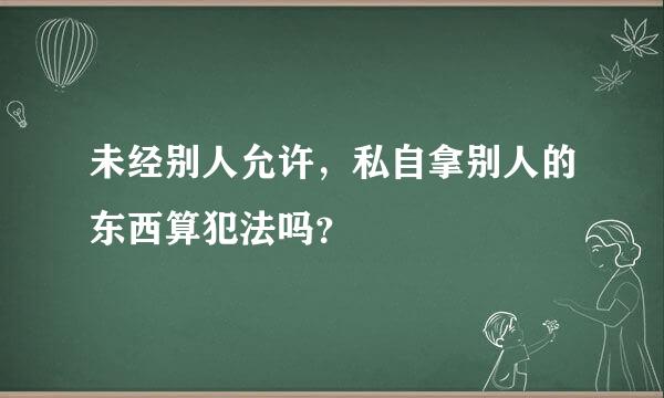 未经别人允许，私自拿别人的东西算犯法吗？