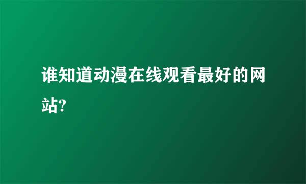 谁知道动漫在线观看最好的网站?