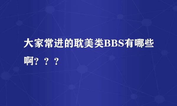 大家常进的耽美类BBS有哪些啊？？？