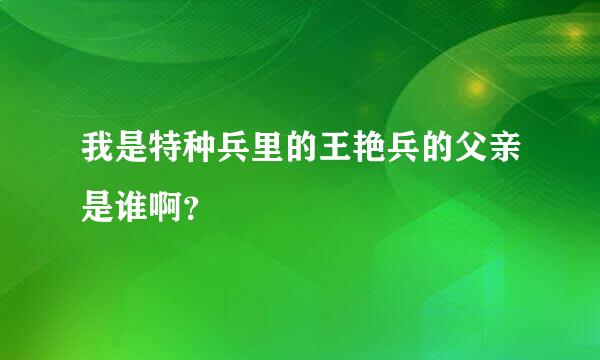 我是特种兵里的王艳兵的父亲是谁啊？