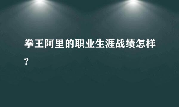 拳王阿里的职业生涯战绩怎样?