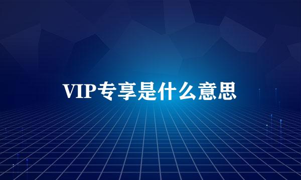 VIP专享是什么意思