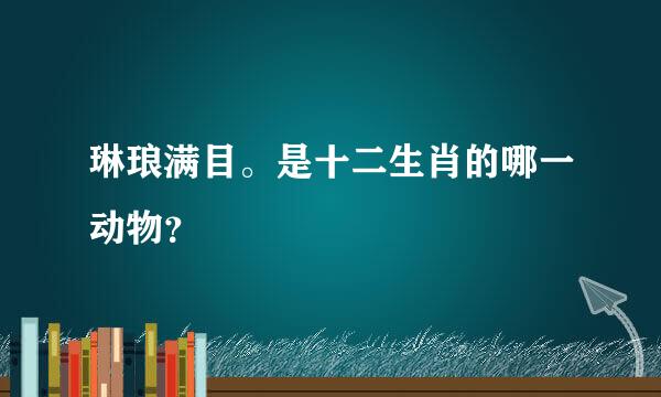 琳琅满目。是十二生肖的哪一动物？