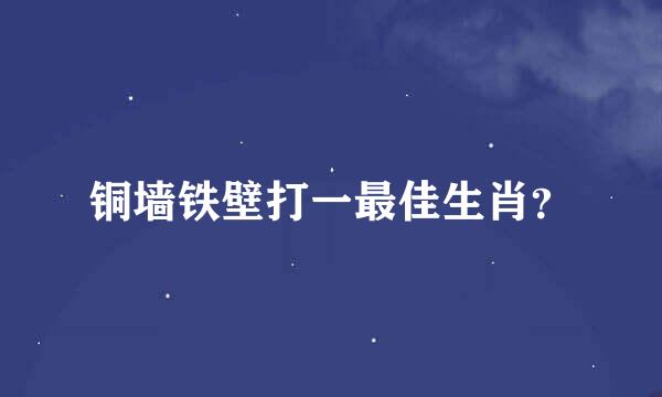 铜墙铁壁打一最佳生肖？