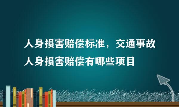 人身损害赔偿标准，交通事故人身损害赔偿有哪些项目