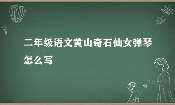 二年级语文黄山奇石仙女弹琴怎么写