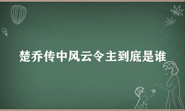 楚乔传中风云令主到底是谁