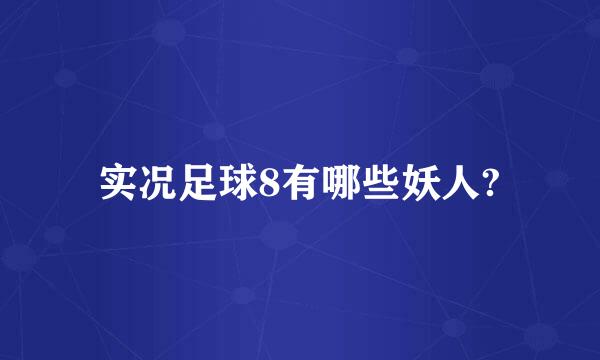 实况足球8有哪些妖人?