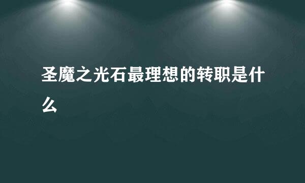 圣魔之光石最理想的转职是什么