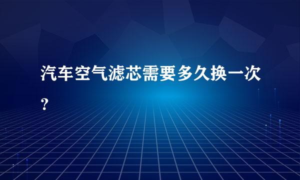 汽车空气滤芯需要多久换一次？