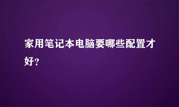 家用笔记本电脑要哪些配置才好？