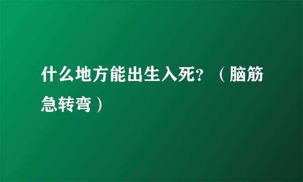 什么地方能出生入死？（脑筋急转弯）