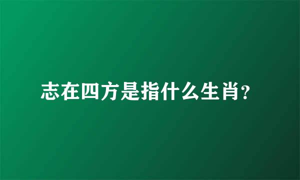 志在四方是指什么生肖？