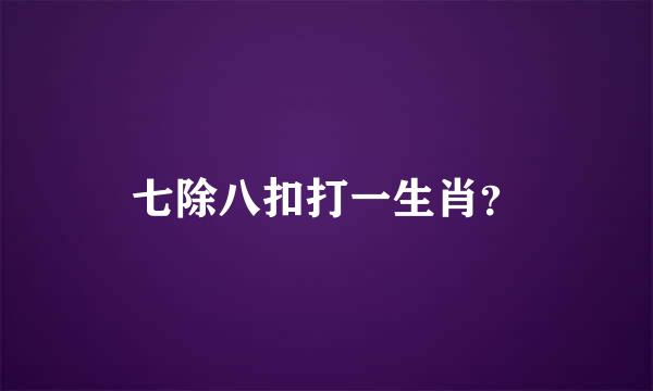 七除八扣打一生肖？