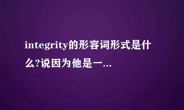 integrity的形容词形式是什么?说因为他是一个正直的人可以用到它吗?