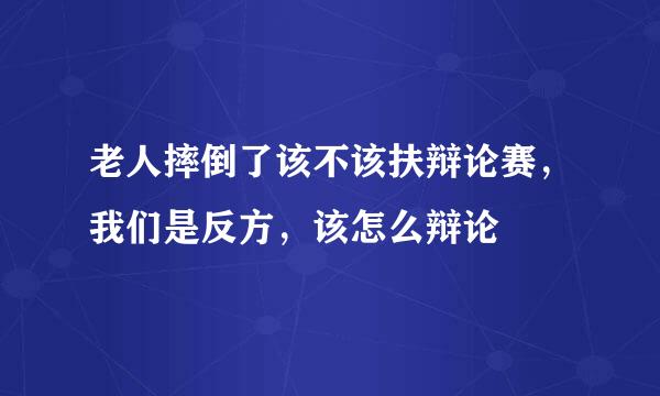 老人摔倒了该不该扶辩论赛，我们是反方，该怎么辩论