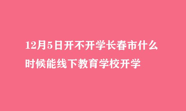 12月5日开不开学长春市什么时候能线下教育学校开学