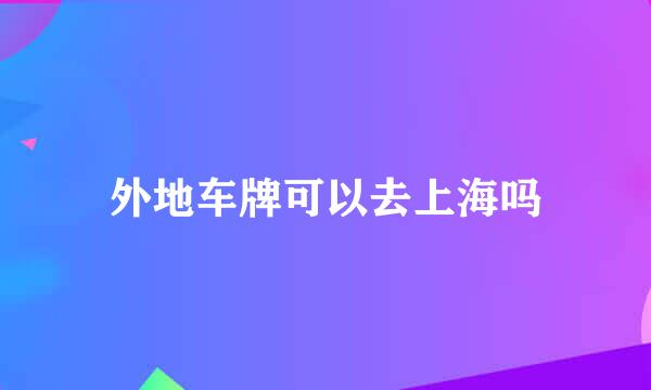 外地车牌可以去上海吗