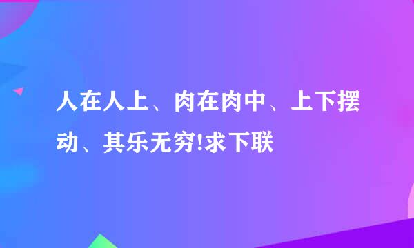 人在人上、肉在肉中、上下摆动、其乐无穷!求下联