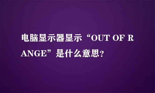 电脑显示器显示“OUT OF RANGE”是什么意思？